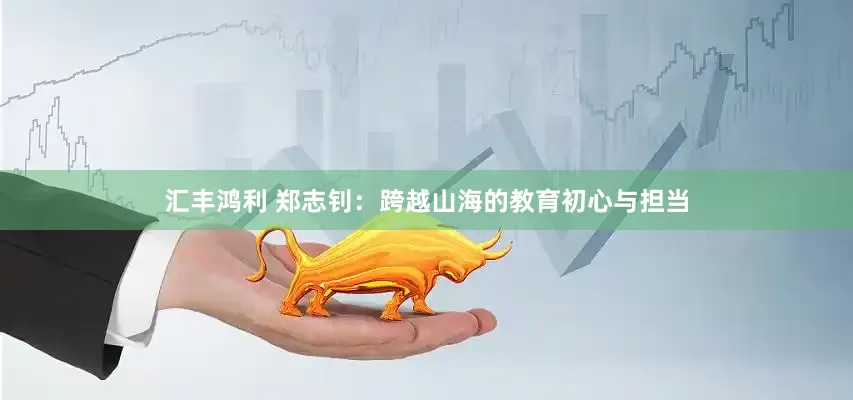 汇丰鸿利 郑志钊：跨越山海的教育初心与担当