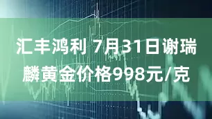 汇丰鸿利 7月31日谢瑞麟黄金价格998元/克