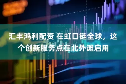 汇丰鸿利配资 在虹口链全球,这个创新服务点在北外滩启用