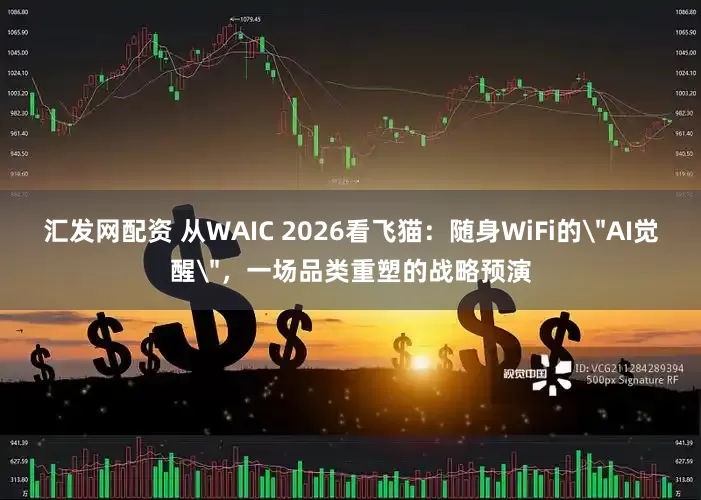 汇发网配资 从WAIC 2026看飞猫：随身WiFi的